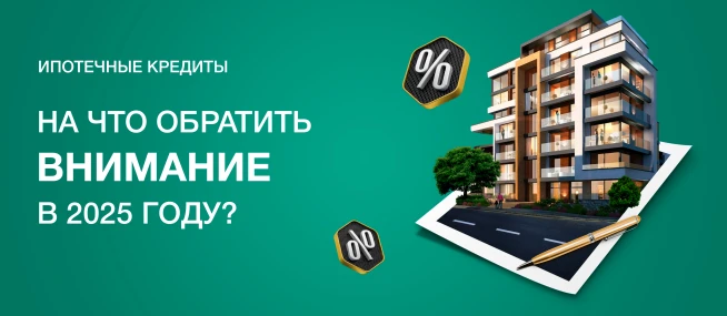 Ипотечные кредиты: на что обратить внимание в 2025 году?