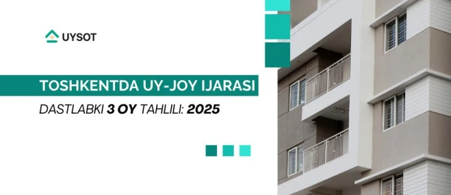2025-yilning dastlabki 3 oyi: Toshkentda uy-joy ijarasi bozori qanday kechdi?
