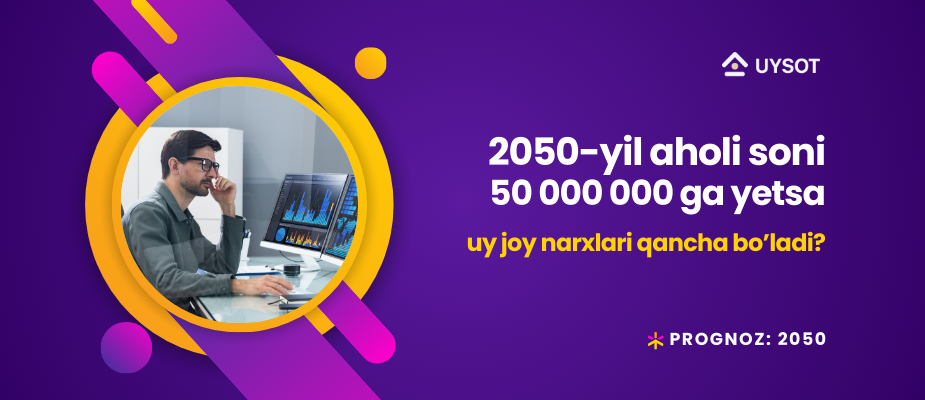 2050-yilda aholi soni 50mln ga yetsa, uy joy narxlari qancha bo'ladi?