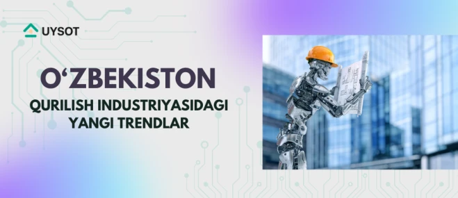 O‘zbekistonda qurilish industriyasidagi yangi trendlar: Innovatsiyalar, energiya tejamkor uylar va ekologik xavfsizlik