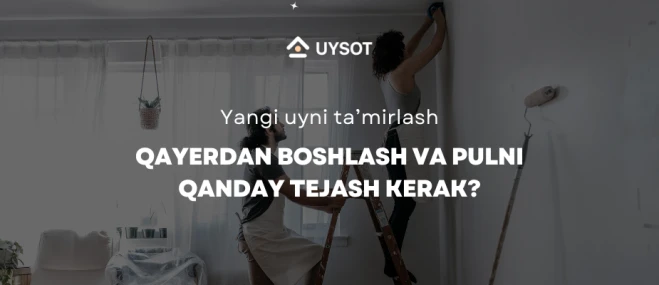 Yangi uyni taʼmirlash: qayerdan boshlash va pulni qanday  tejash kerak?