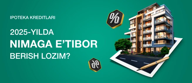 Ipoteka kreditlari: 2025-yilda nimaga e’tibor berish lozim?